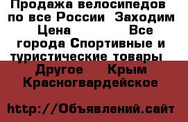 Продажа велосипедов, по все России. Заходим › Цена ­ 10 800 - Все города Спортивные и туристические товары » Другое   . Крым,Красногвардейское